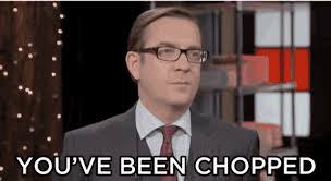 You have been chopped
